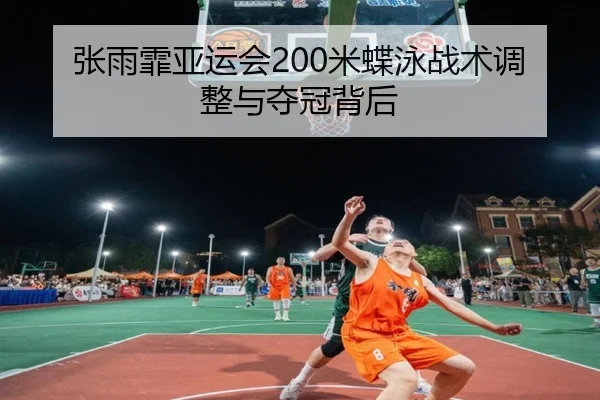 张雨霏亚运会200米蝶泳战术调整与夺冠背后